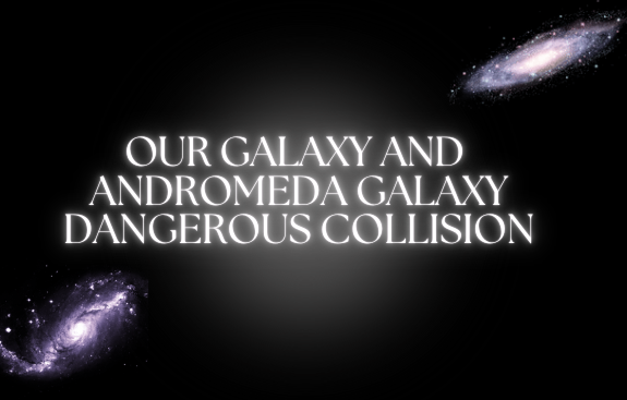 Our Galaxy and Andromeda Galaxy's Dangerous Collision